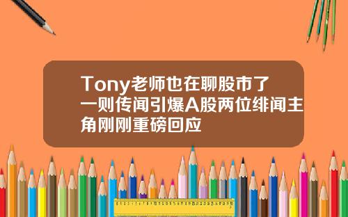 Tony老师也在聊股市了一则传闻引爆A股两位绯闻主角刚刚重磅回应