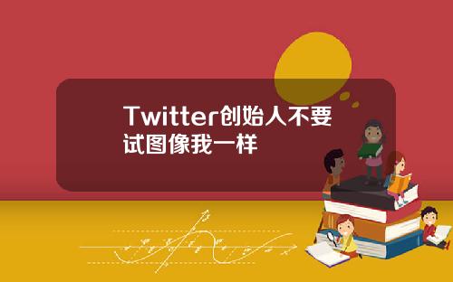 Twitter创始人不要试图像我一样