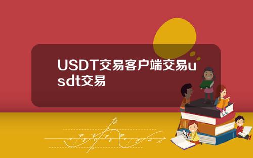 USDT交易客户端交易usdt交易