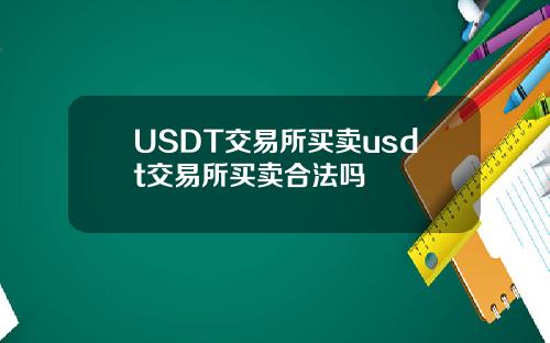 USDT交易所买卖usdt交易所买卖合法吗