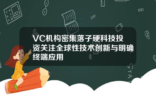 VC机构密集落子硬科技投资关注全球性技术创新与明确终端应用