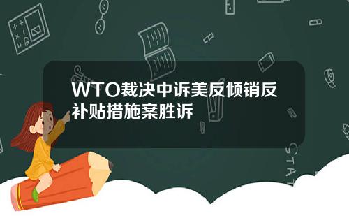 WTO裁决中诉美反倾销反补贴措施案胜诉