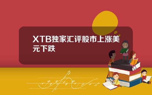 XTB独家汇评股市上涨美元下跌