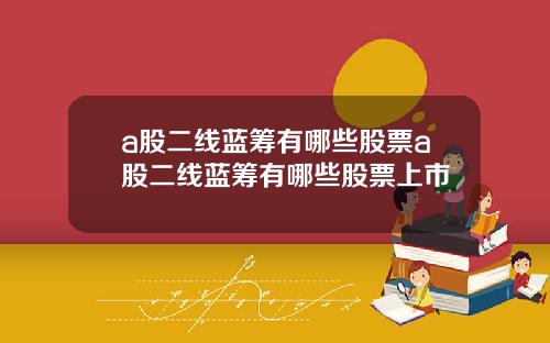 a股二线蓝筹有哪些股票a股二线蓝筹有哪些股票上市