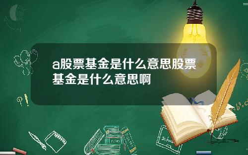 a股票基金是什么意思股票基金是什么意思啊