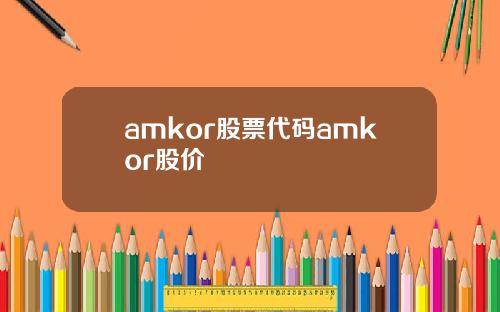 amkor股票代码amkor股价