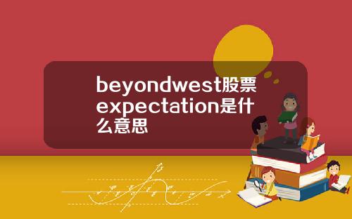 beyondwest股票expectation是什么意思