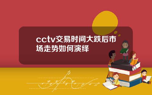 cctv交易时间大跌后市场走势如何演绎