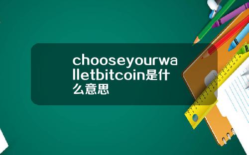 chooseyourwalletbitcoin是什么意思