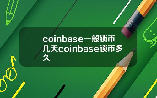 coinbase一般锁币几天coinbase锁币多久