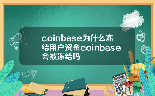 coinbase为什么冻结用户资金coinbase会被冻结吗