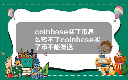 coinbase买了币怎么转不了coinbase买了币不能发送