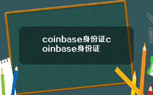 coinbase身份证coinbase身份证