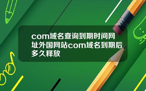 com域名查询到期时间网址外国网站com域名到期后多久释放