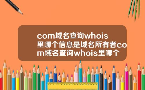 com域名查询whois里哪个信息是域名所有者com域名查询whois里哪个信息是域名所有者