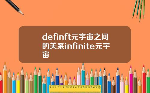 definft元宇宙之间的关系infinite元宇宙