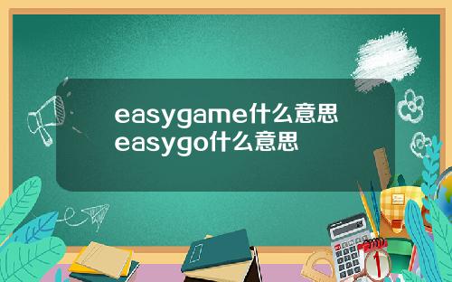 easygame什么意思easygo什么意思