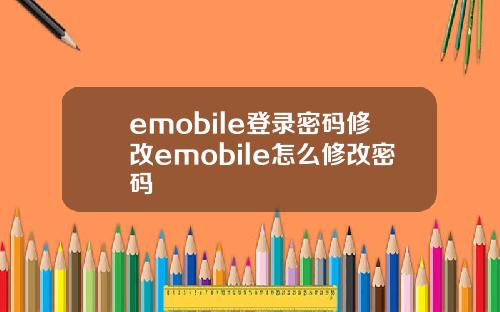 emobile登录密码修改emobile怎么修改密码
