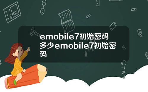 emobile7初始密码多少emobile7初始密码