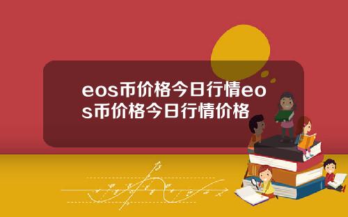 eos币价格今日行情eos币价格今日行情价格