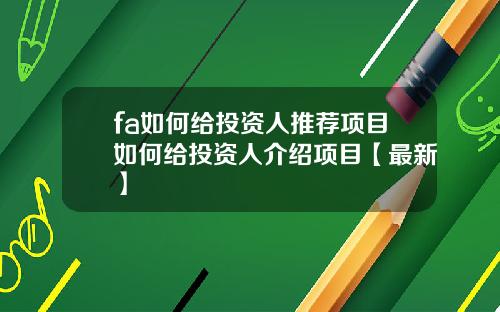 fa如何给投资人推荐项目如何给投资人介绍项目【最新】