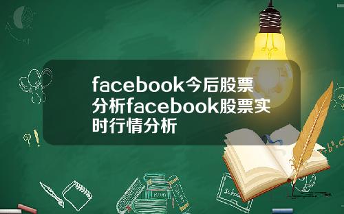 facebook今后股票分析facebook股票实时行情分析