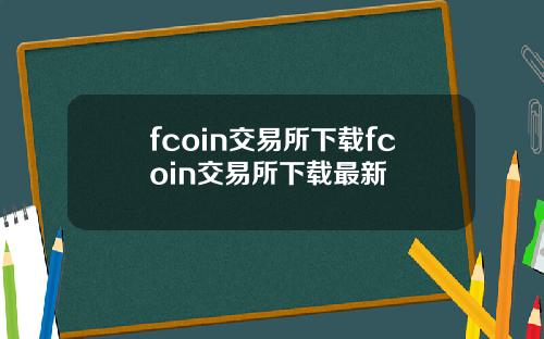 fcoin交易所下载fcoin交易所下载最新
