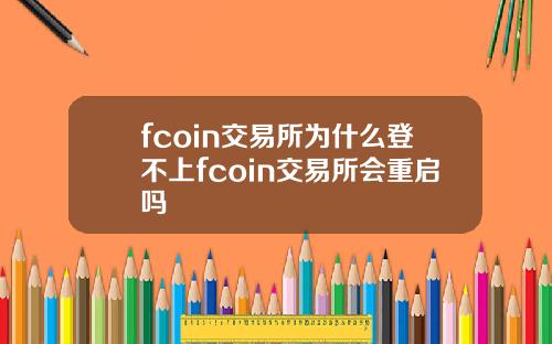 fcoin交易所为什么登不上fcoin交易所会重启吗