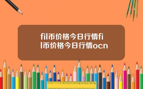 fil币价格今日行情fil币价格今日行情ocn