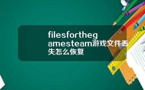 filesforthegamesteam游戏文件丢失怎么恢复