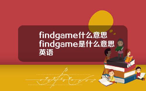findgame什么意思findgame是什么意思英语