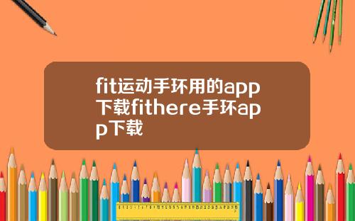 fit运动手环用的app下载fithere手环app下载