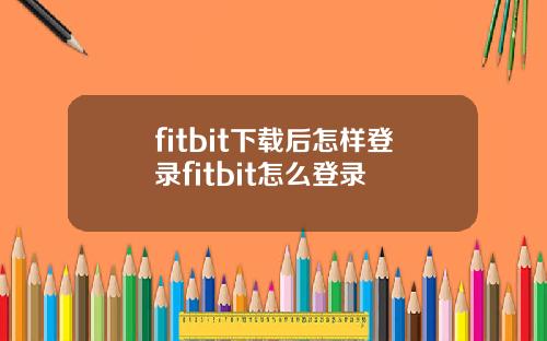 fitbit下载后怎样登录fitbit怎么登录