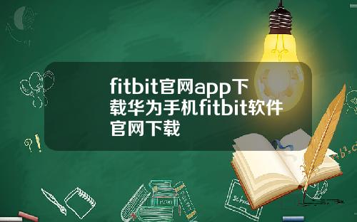 fitbit官网app下载华为手机fitbit软件官网下载