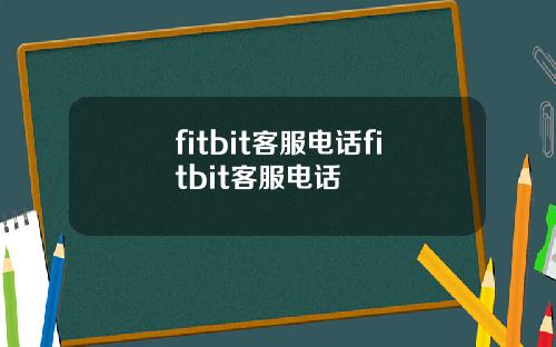 fitbit客服电话fitbit客服电话