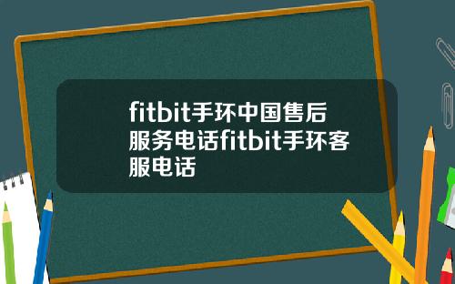 fitbit手环中国售后服务电话fitbit手环客服电话
