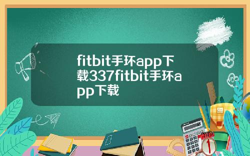 fitbit手环app下载337fitbit手环app下载
