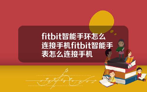 fitbit智能手环怎么连接手机fitbit智能手表怎么连接手机