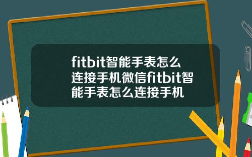 fitbit智能手表怎么连接手机微信fitbit智能手表怎么连接手机