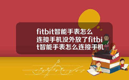 fitbit智能手表怎么连接手机没外放了fitbit智能手表怎么连接手机