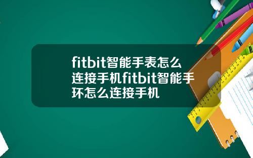 fitbit智能手表怎么连接手机fitbit智能手环怎么连接手机