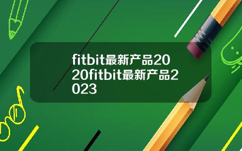 fitbit最新产品2020fitbit最新产品2023