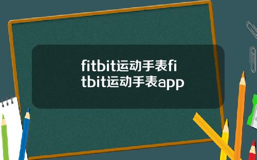 fitbit运动手表fitbit运动手表app