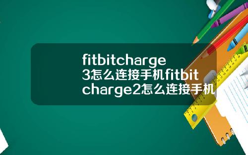 fitbitcharge3怎么连接手机fitbitcharge2怎么连接手机