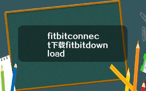 fitbitconnect下载fitbitdownload