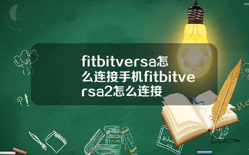 fitbitversa怎么连接手机fitbitversa2怎么连接