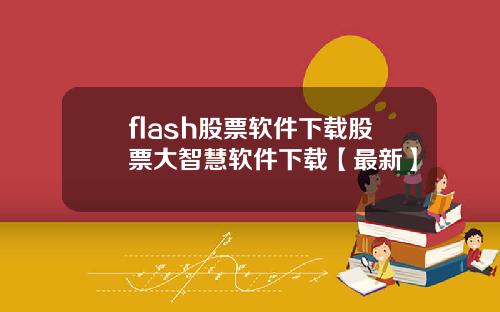 flash股票软件下载股票大智慧软件下载【最新】