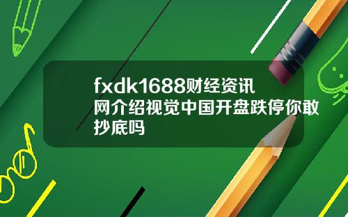 fxdk1688财经资讯网介绍视觉中国开盘跌停你敢抄底吗