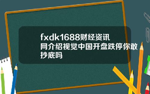 fxdk1688财经资讯网介绍视觉中国开盘跌停你敢抄底吗