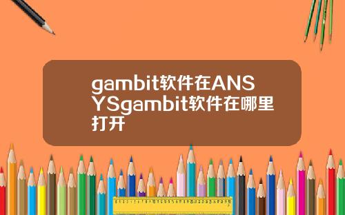 gambit软件在ANSYSgambit软件在哪里打开